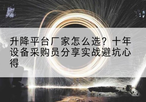 霍城升降平台厂家-怎么选？十年设备采购员分享实战避坑心得