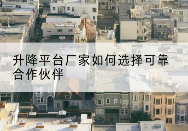 霍城升降平台厂家-如何选择可靠合作伙伴