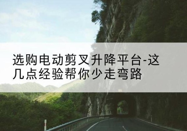 霍城电动剪叉升降平台怎么选-选购电动剪叉升降平台-这几点经验帮你少走弯路